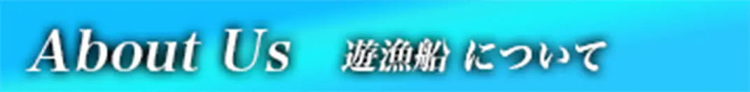 About Us 遊漁船について